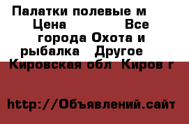 Палатки полевые м-30 › Цена ­ 79 000 - Все города Охота и рыбалка » Другое   . Кировская обл.,Киров г.